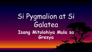 Si Pygmalion at Si
Galatea
Isang Mitolohiya Mula sa
Gresya
 