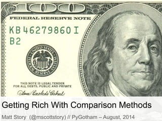 Getting Rich With Comparison Methods
Matt Story (@mscottstory) // PyGotham – August, 2014
 