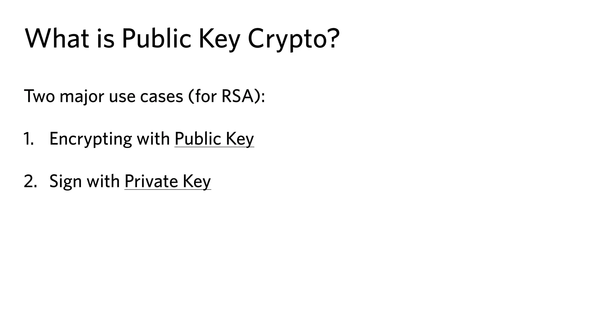 What is Public Key Crypto?
Two major use cases (for RSA):
1. Encrypting with Public Key
2. Sign with Private Key
 