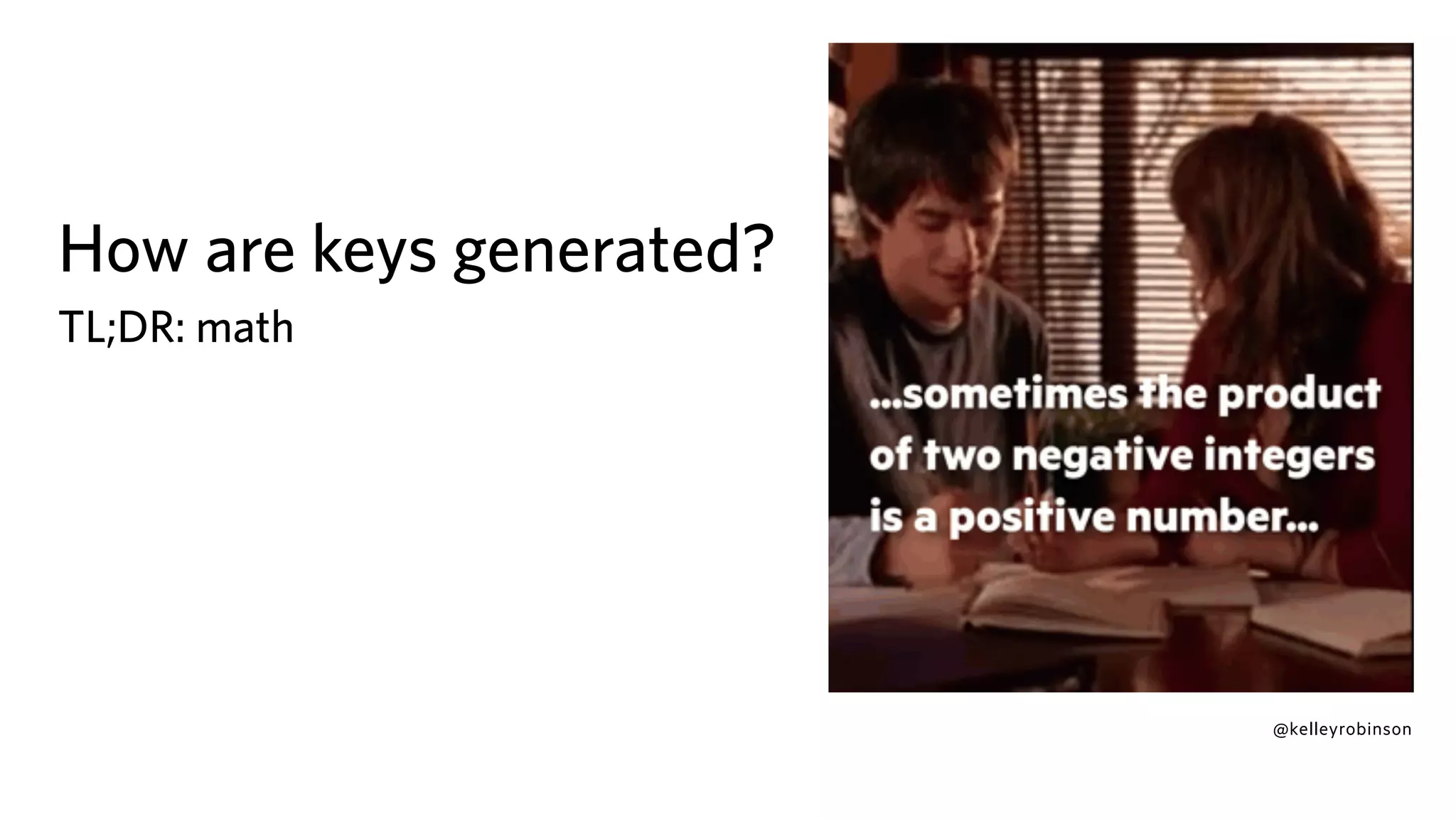 @kelleyrobinson
How are keys generated?
TL;DR: math
 