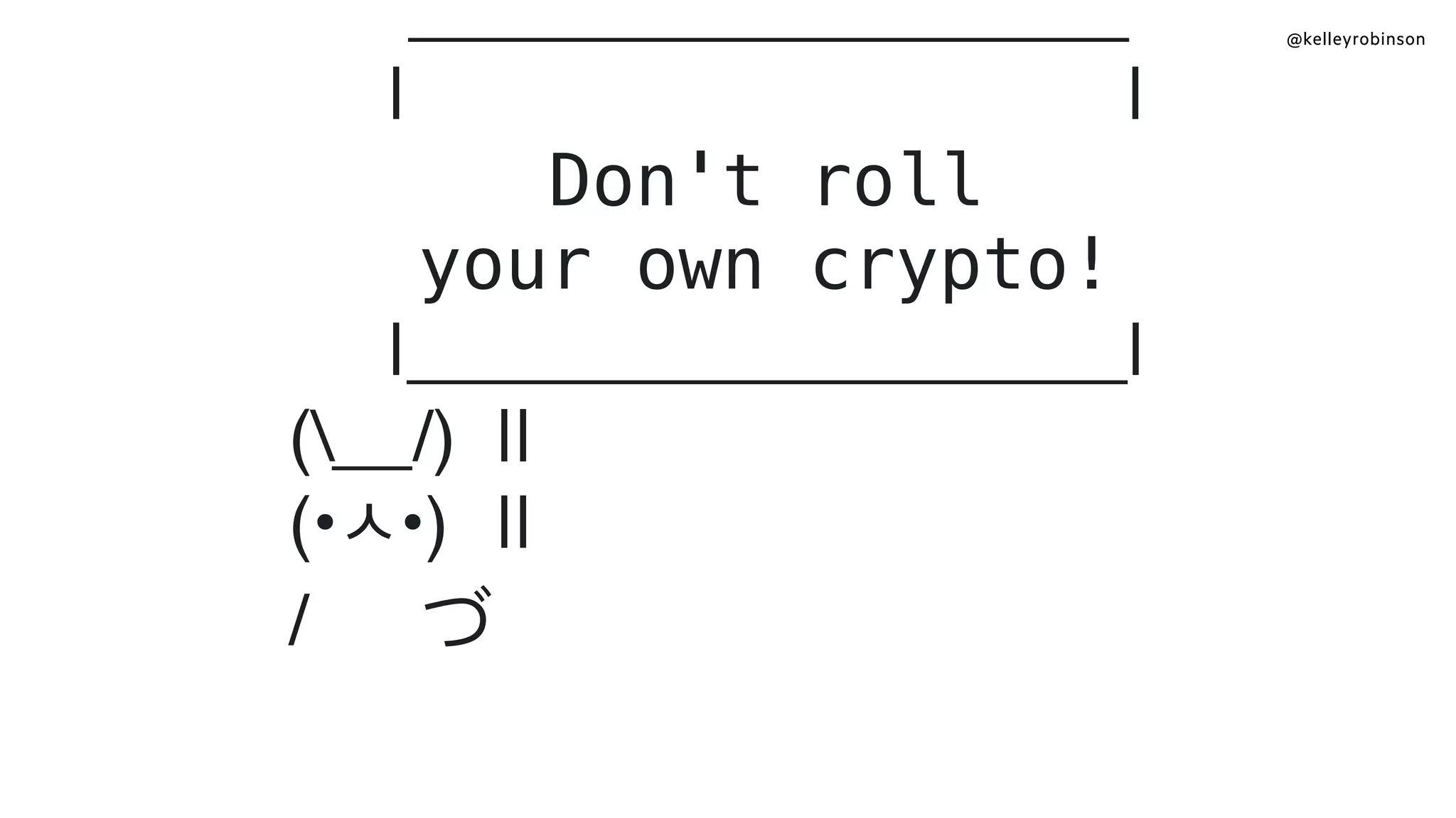 @kelleyrobinson
__________________
| |
Don't roll
your own crypto!
|__________________|
(__/) ||
(•ㅅ•) ||
/ 　 づ
@kelleyrobinson
 