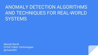ANOMALY DETECTION ALGORITHMS
AND TECHNIQUES FOR REAL-WORLD
SYSTEMS
Manojit Nandi
STEALTHbits Technologies
@mnandi92
 