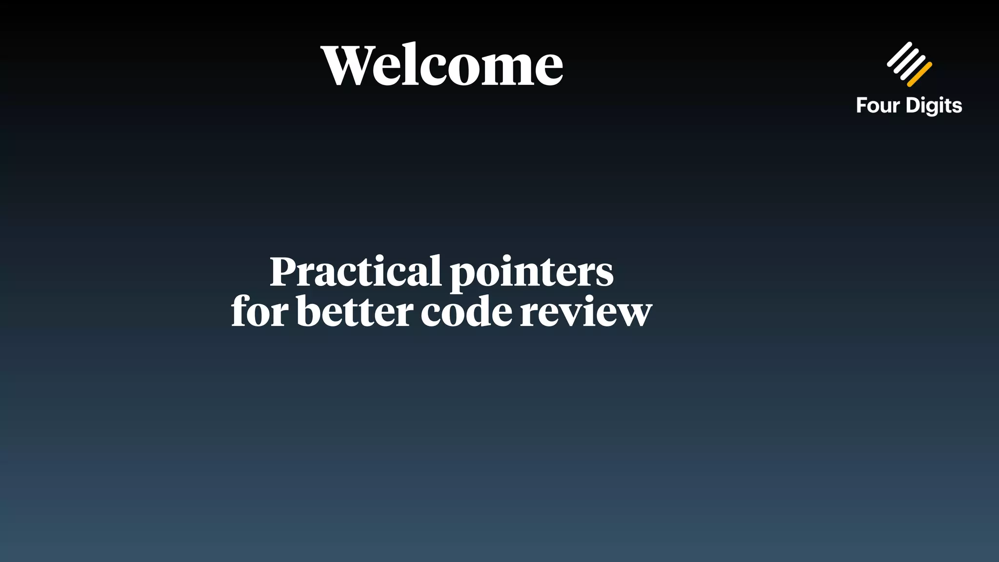 Welcome Practical pointers for better code review 