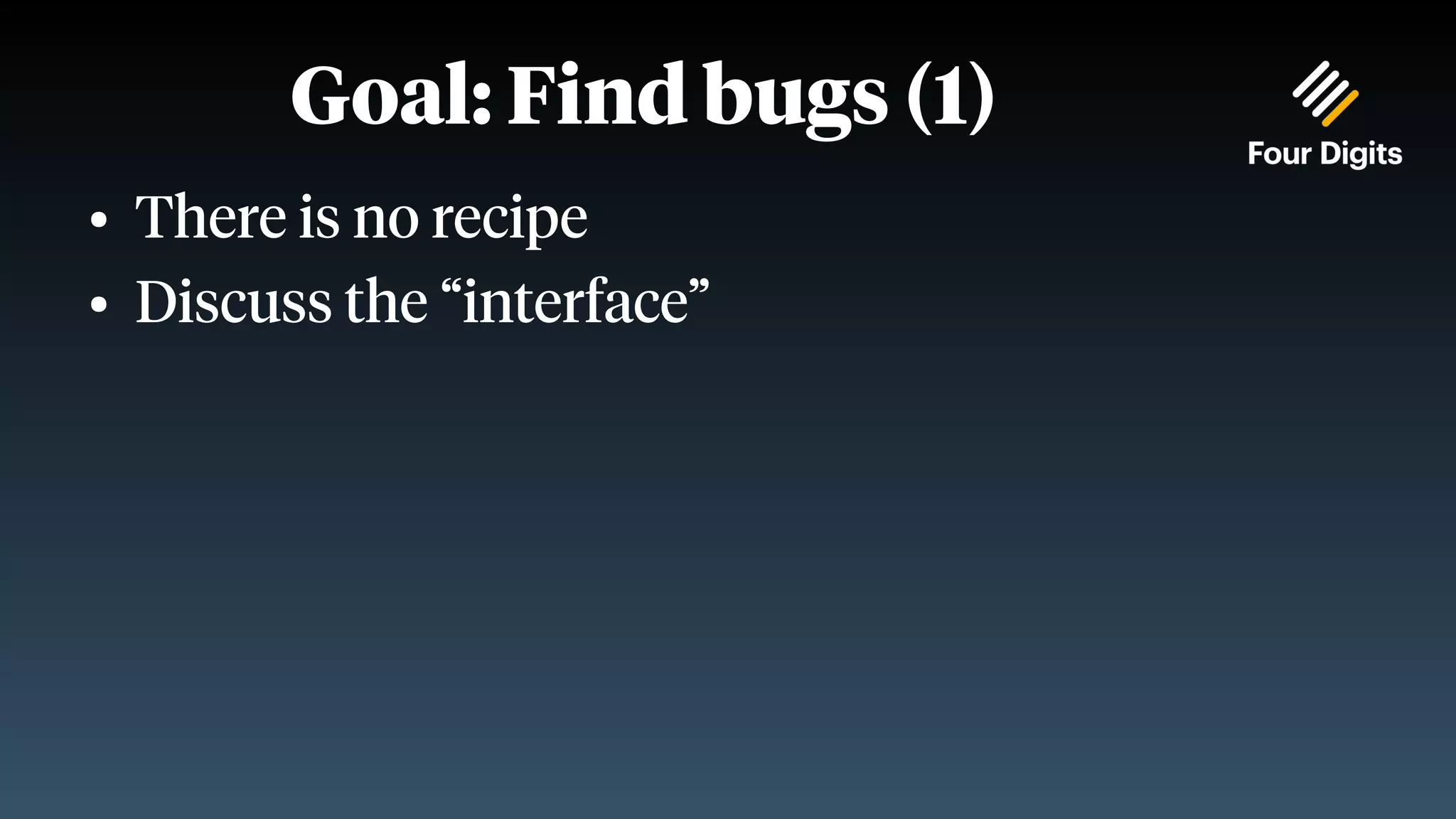 Goal: Find bugs (1) ● There is no recipe ● Discuss the “interface” 