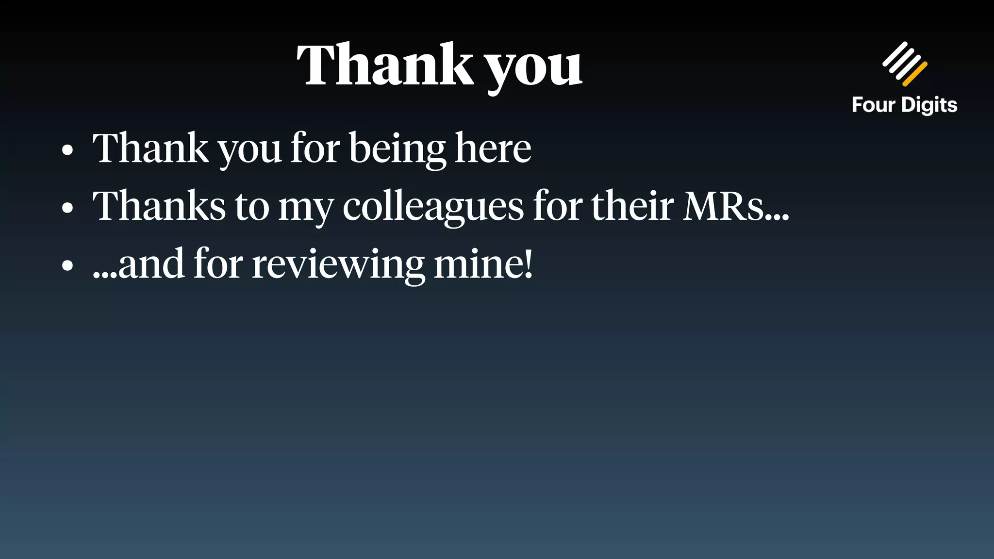 Thank you ● Thank you for being here ● Thanks to my colleagues for their MRs... ● ...and for reviewing mine! 
