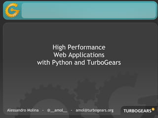 High Performance
Web Applications
with Python and TurboGears
Alessandro Molina - @__amol__ - amol@turbogears.org
 