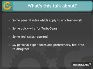 What's this talk about?
● Some general rules which apply to any framework
● Some quick-wins for TurboGears
● Some real cases reported
● My personal experiences and preferences, feel free
to disagree!
 