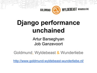 Django performance
unchained
Artur Barseghyan
Job Ganzevoort
Goldmund, Wyldebeast & Wunderliebe
http://www.goldmund-wyldebeast-wunderliebe.nl/
 
