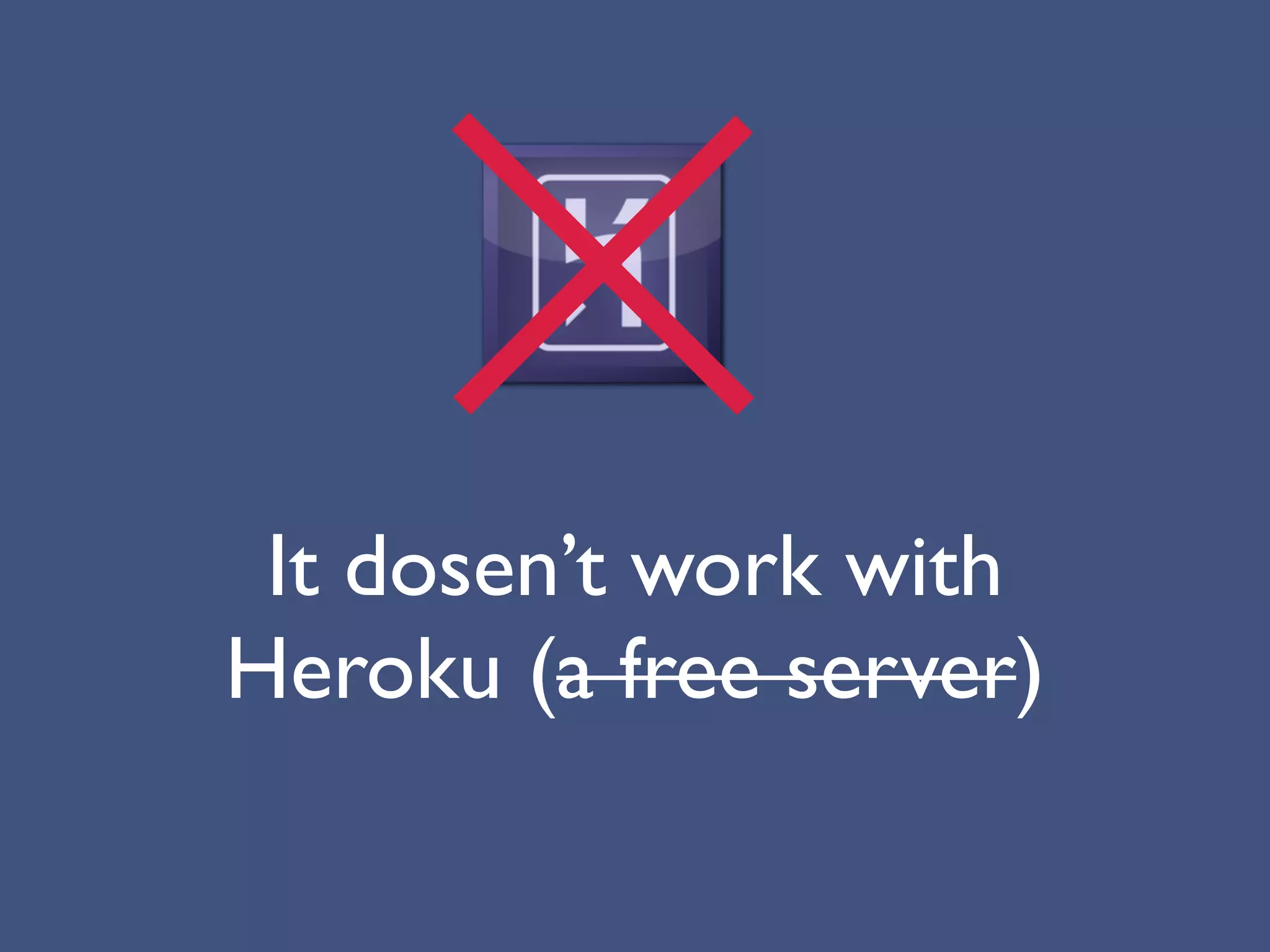 It dosen’t work with
Heroku (a free server)
 