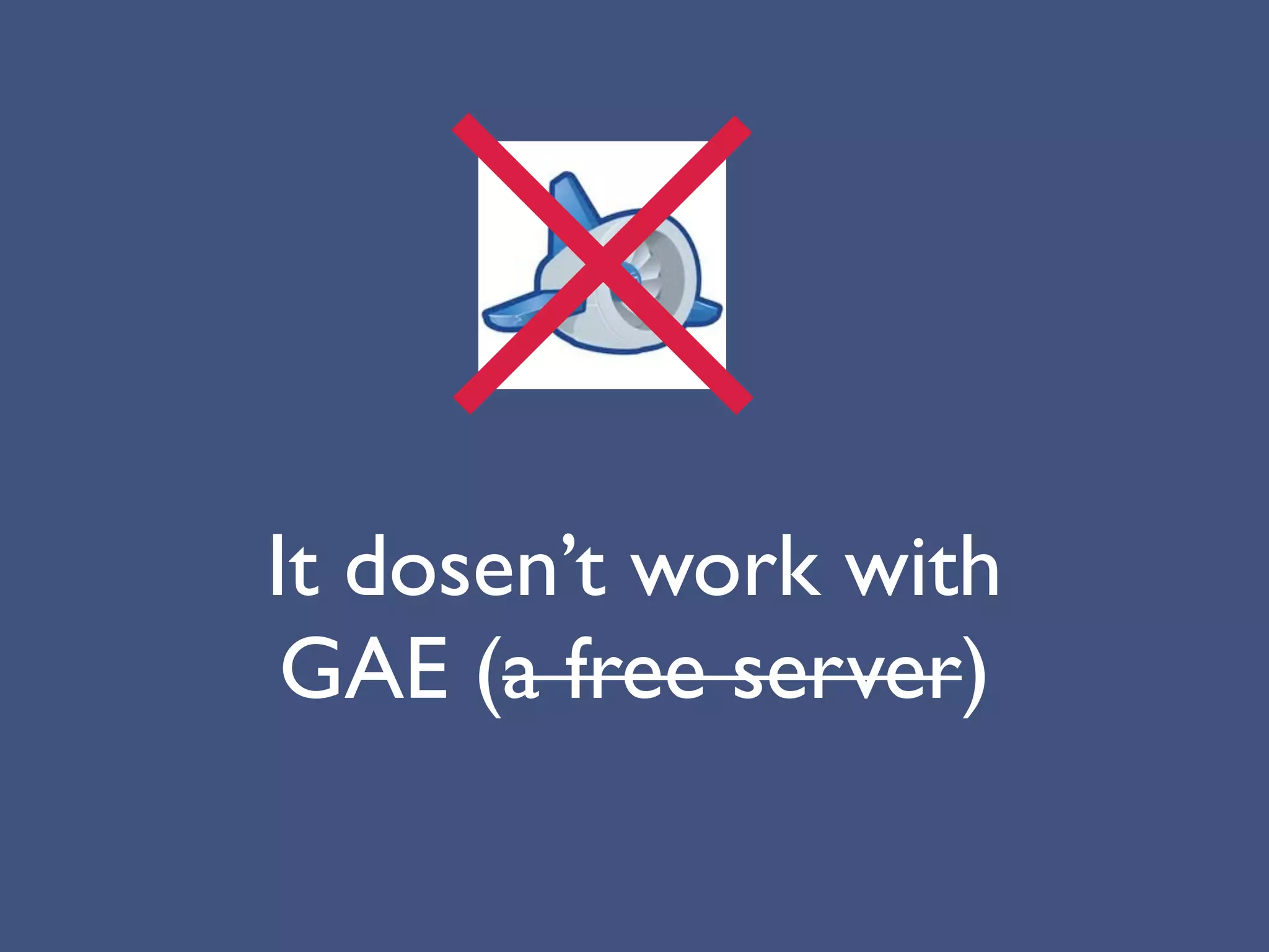 It dosen’t work with
 GAE (a free server)
 