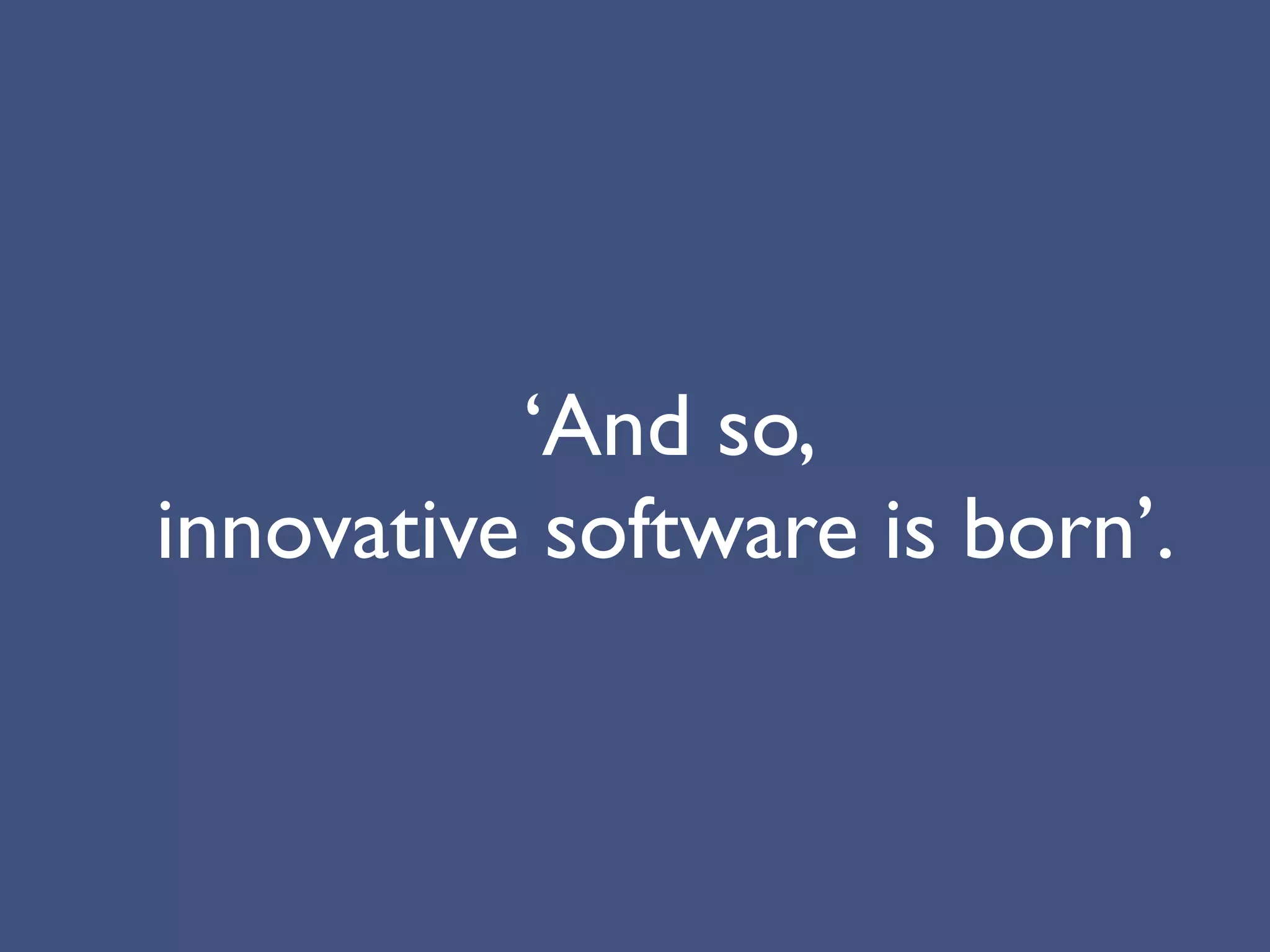 ‘And so,
innovative software is born’.
 