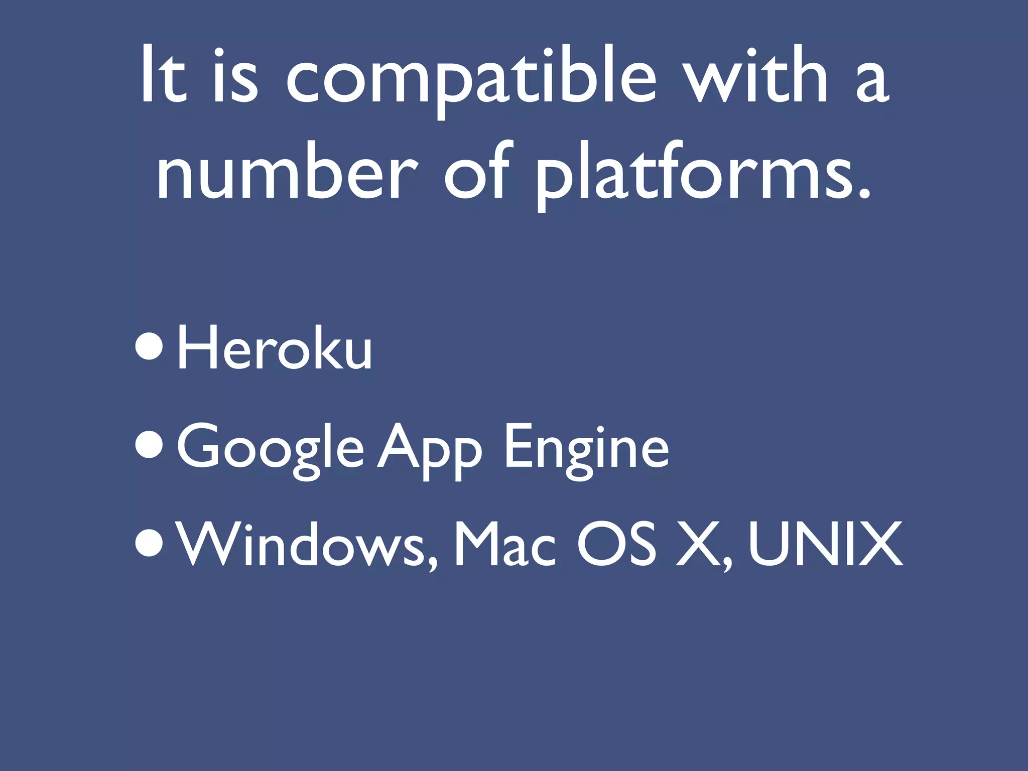 It is compatible with a
 number of platforms.

•Heroku
• Google App Engine
• Windows, Mac OS X, UNIX
 