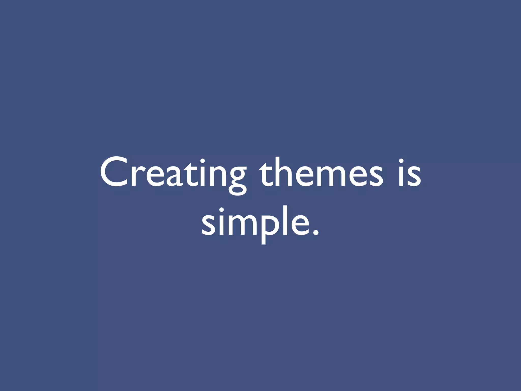 Creating themes is
     simple.
 