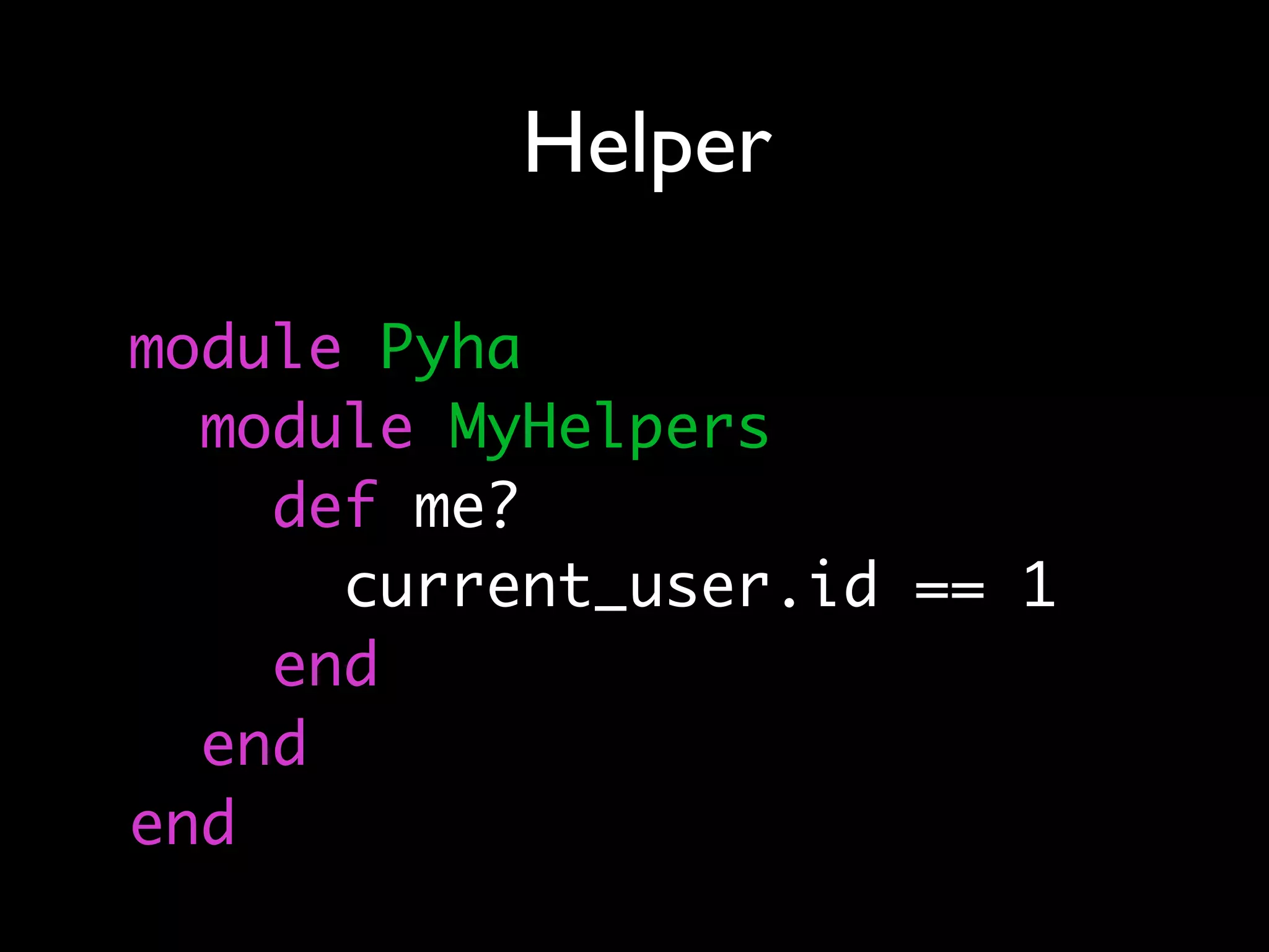 Helper

module Pyha
  module MyHelpers
    def me?
      current_user.id == 1
    end
  end
end
 