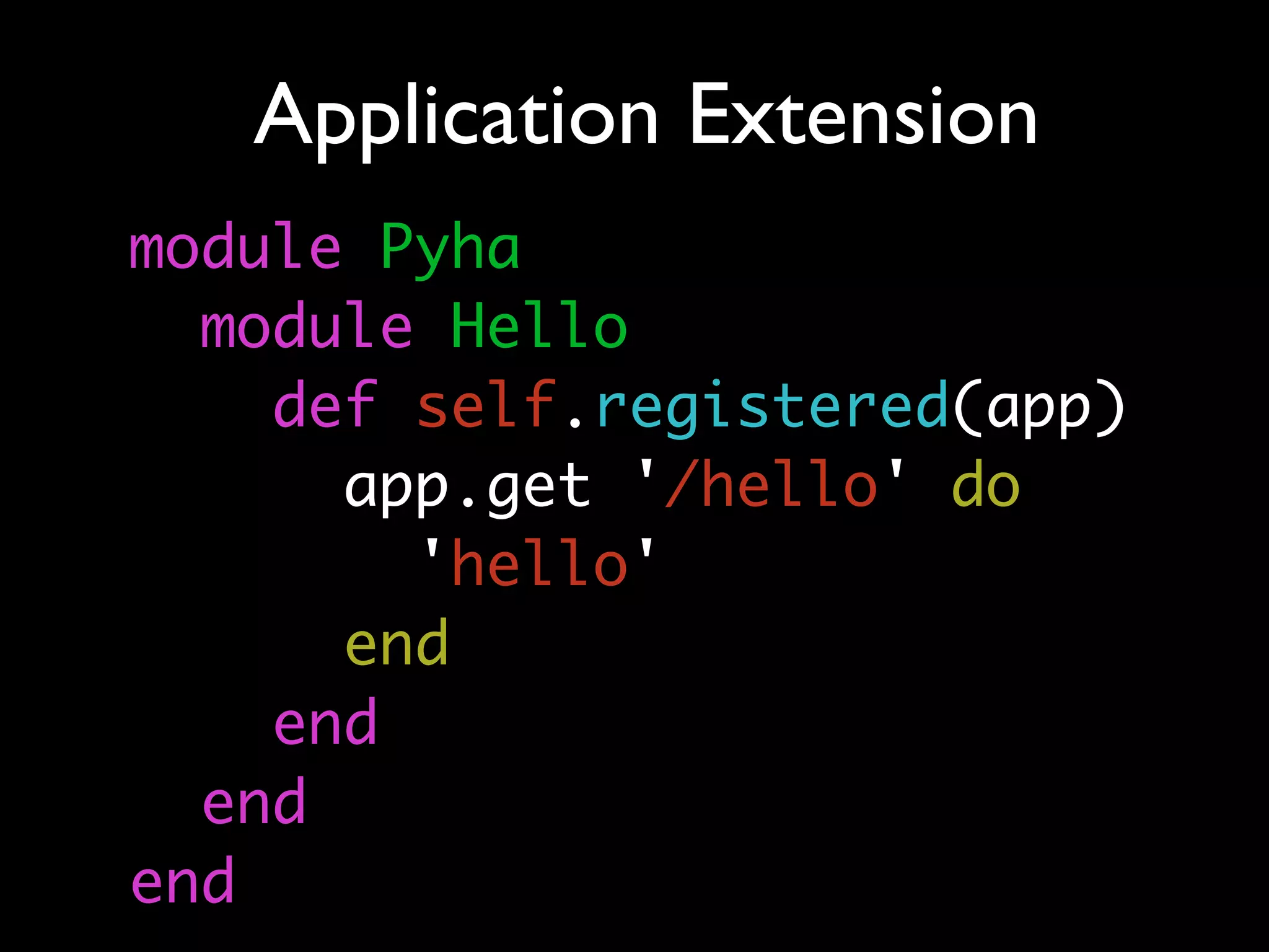 Application Extension
module Pyha
  module Hello
    def self.registered(app)
      app.get '/hello' do
        'hello'
      end
    end
  end
end
 