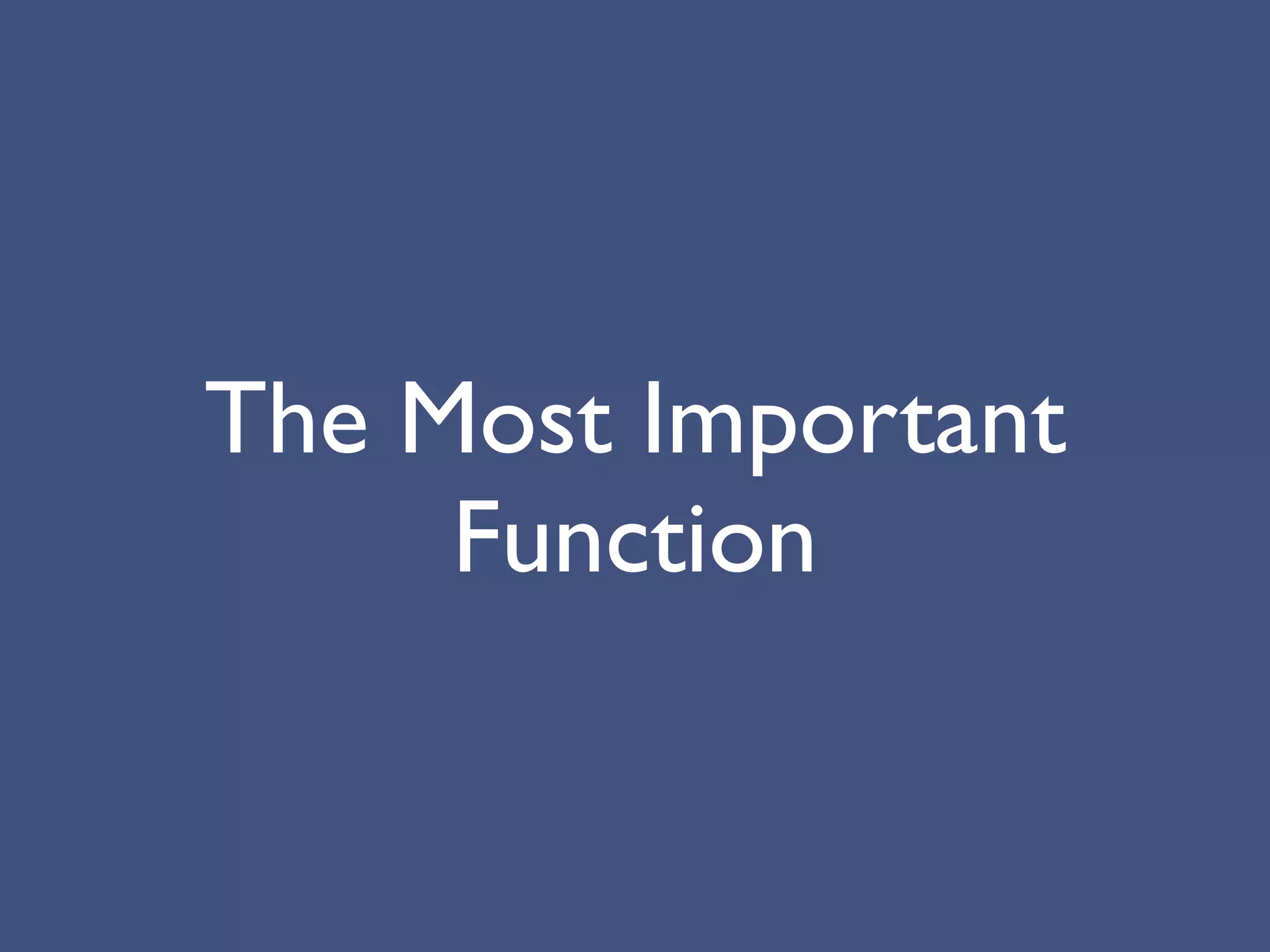 The Most Important
     Function
 