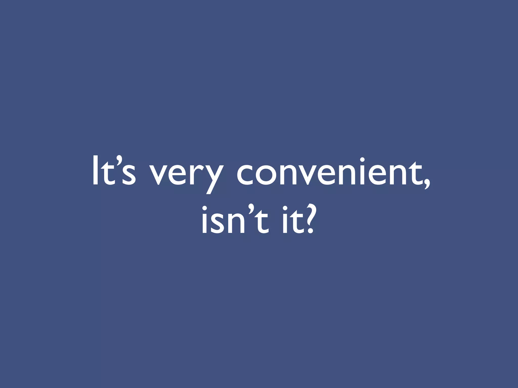 It’s very convenient,
        isn’t it?
 