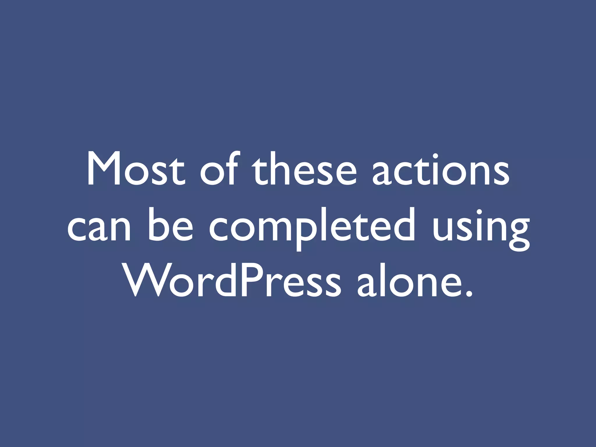 Most of these actions
can be completed using
   WordPress alone.
 