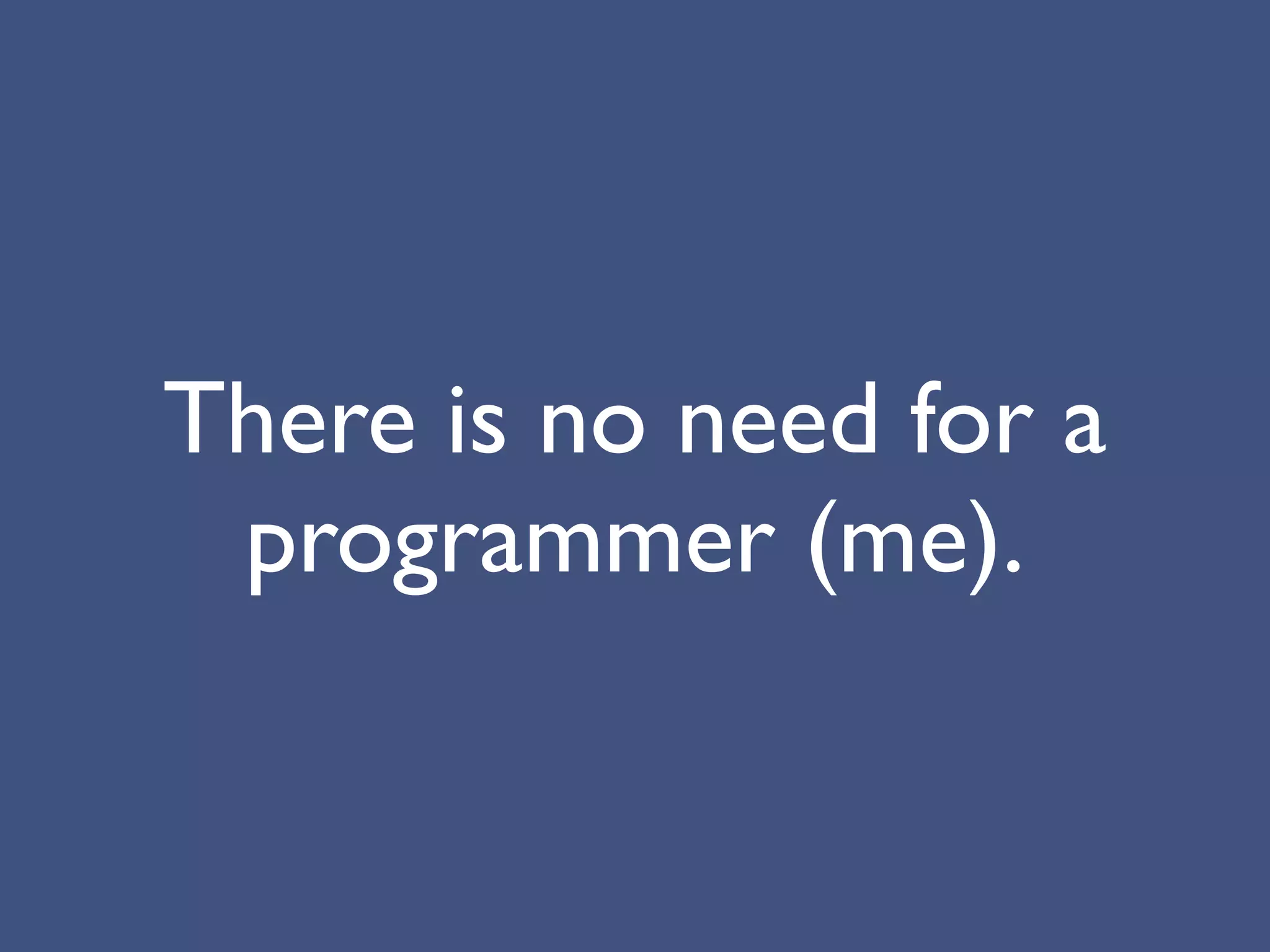 There is no need for a
 programmer (me).
 