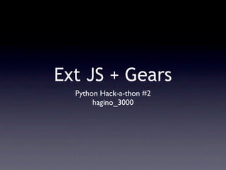 Ext JS + Gears
  Python Hack-a-thon #2
       hagino_3000
 