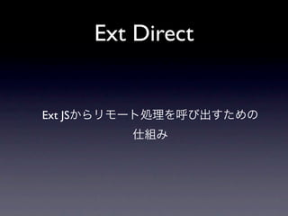 Ext.Direct.addProvider({
 type: 'remoting',
 url: '/direct',
 actions: {
   "Users":[{ // Rails         controller
    "name":"get", // action
    "len":0
  }]
  },
  namespace : "ServerSide"
});
ServerSide.Users.get({id:100}, callback);

function callback(result, response){
console.dir(result);}
 