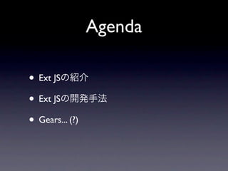 Agenda

• Ext JS
• Ext JS
• Gears... (?)
 