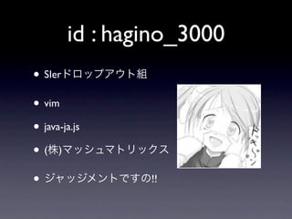 id : hagino_3000
• SIer
• vim
• java-ja.js
•( )
•                !!
 