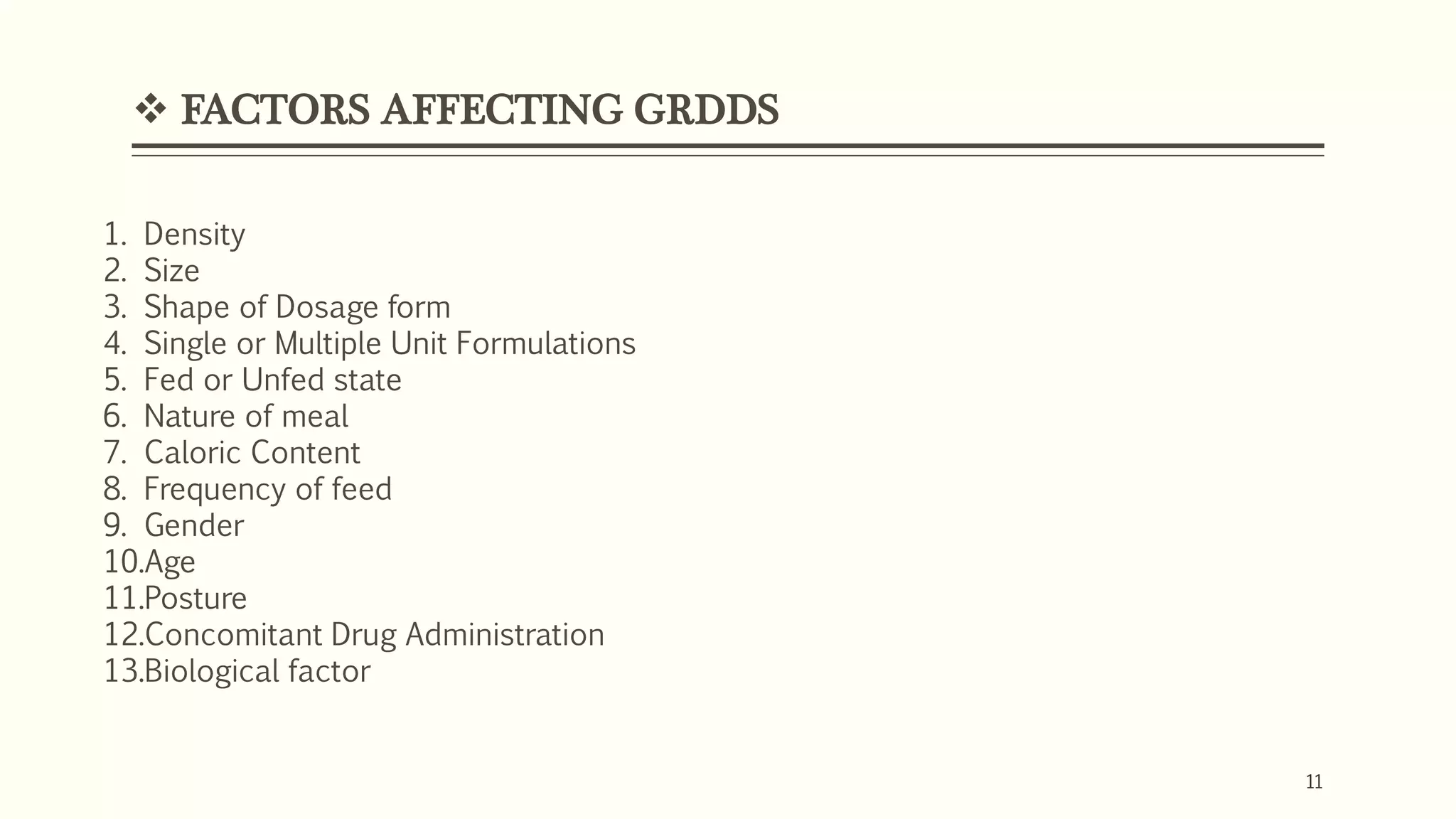  FACTORS AFFECTING GRDDS
11
1. Density
2. Size
3. Shape of Dosage form
4. Single or Multiple Unit Formulations
5. Fed or Unfed state
6. Nature of meal
7. Caloric Content
8. Frequency of feed
9. Gender
10.Age
11.Posture
12.Concomitant Drug Administration
13.Biological factor
 