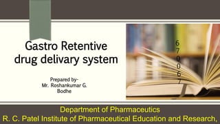 Department of Pharmaceutics
R. C. Patel Institute of Pharmaceutical Education and Research,
Prepared by-
Mr. Roshankumar G.
Bodhe
Gastro Retentive
drug delivary system
 