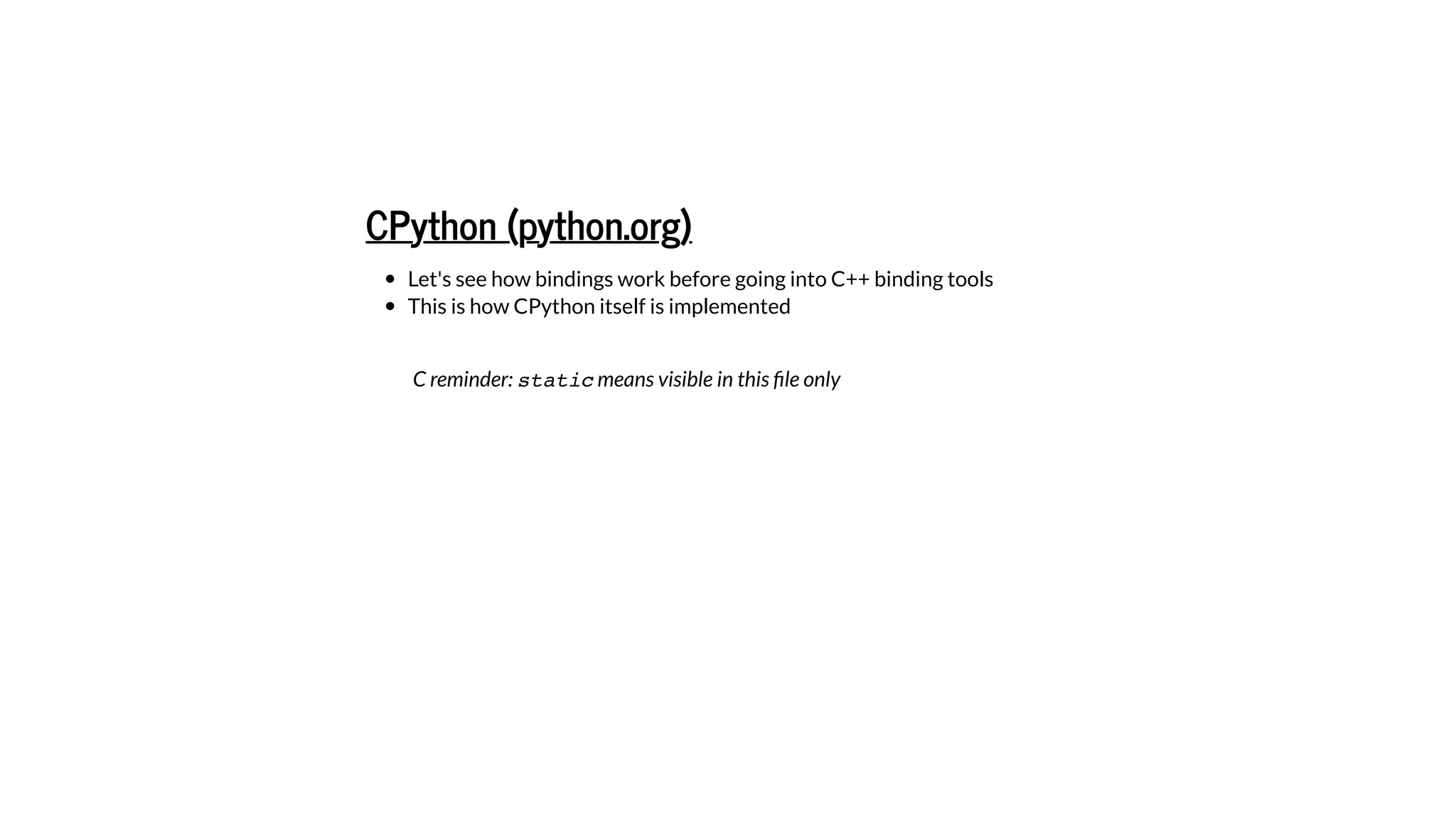 Let's see how bindings work before going into C++ binding tools
This is how CPython itself is implemented
CPython (python.org)
C reminder: static means visible in this ﬁle only
 
