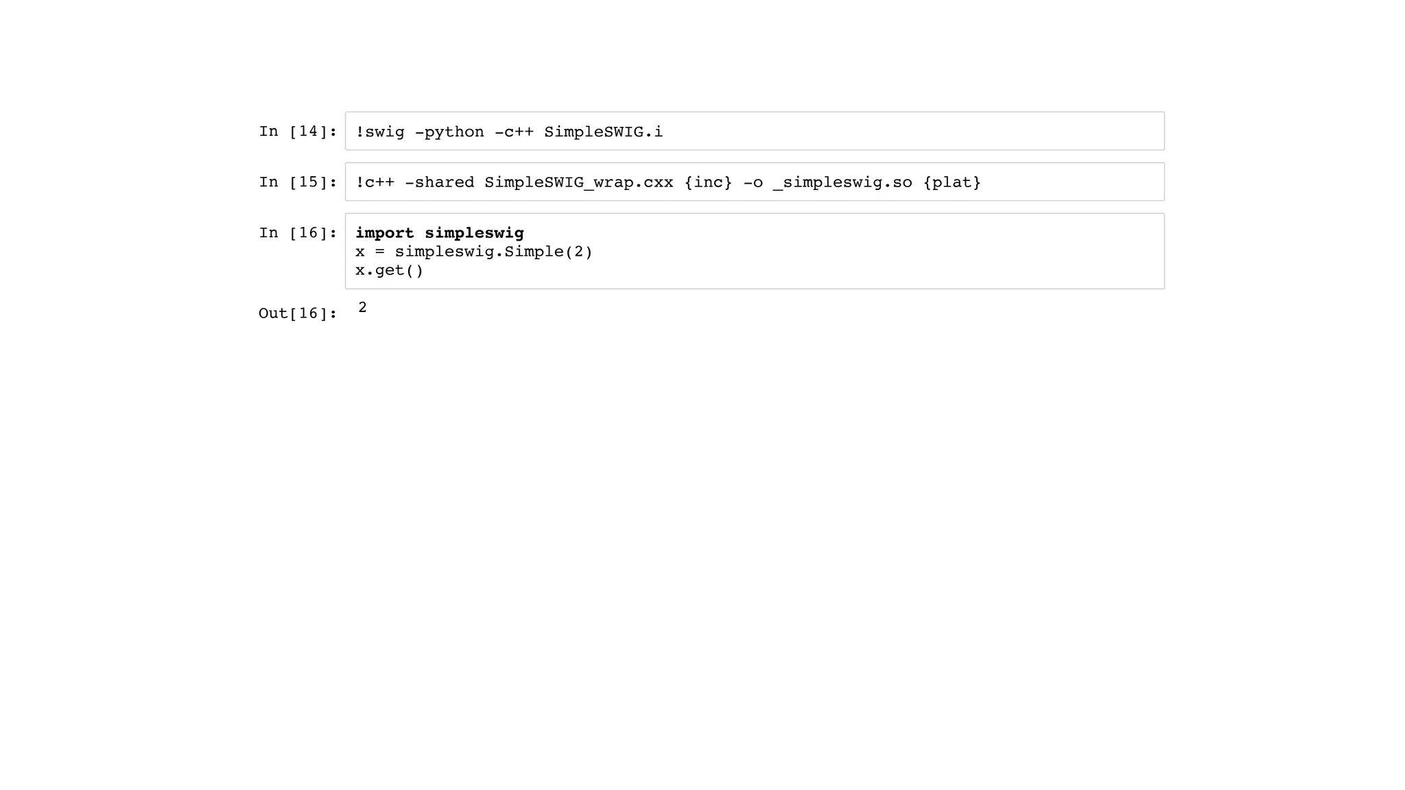 In [14]:
In [15]:
In [16]:
!swig -python -c++ SimpleSWIG.i
!c++ -shared SimpleSWIG_wrap.cxx {inc} -o _simpleswig.so {plat}
import simpleswig
x = simpleswig.Simple(2)
x.get()
Out[16]: 2
 