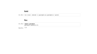 Build:
In [8]:
Run:
In [9]:
!cc {inc} -shared -o pysimple.so pysimple.c {plat}
import pysimple
pysimple.square(2.0)
Out[9]: 4.0
 