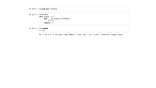 In [19]:
In [20]:
In [21]:
%load_ext Cython
%%cython
def f(int x):
for _ in range(10000000):
x=x+1
return x
%%timeit
f(23)
69.7 ns ± 9.78 ns per loop (mean ± std. dev. of 7 runs, 10000000 loops each)
 