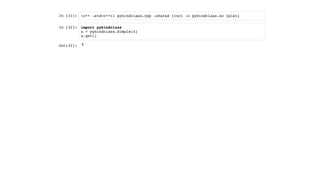 In [31]:
In [32]:
!c++ -std=c++11 pybindclass.cpp -shared {inc} -o pybindclass.so {plat}
import pybindclass
x = pybindclass.Simple(4)
x.get()
Out[32]: 4
 