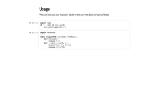 Usage
We can now use our module! (Built in the current directory by CMake)
In [15]:
In [16]:
import sys
if '.' not in sys.path:
sys.path.append('.')
import minuit2
class SimpleFCN (minuit2.FCNBase):
def Up(self):
return 0.5
def __call__(self, v):
print("val =", v[0])
return v[0]**2;
 