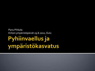 Panu Pihkala
Kirkon ympäristöpäivät 29.8.2012, Oulu
 