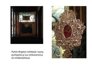 Pyhän Birgitan reliikkejä: tyyny,
jouhipaita ja luu relikvaariossa
eli reliikkisäiliössä
 