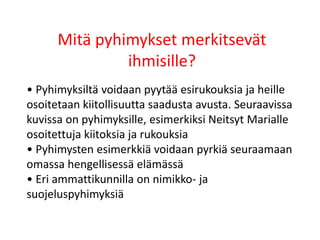 Mitä pyhimykset merkitsevät
ihmisille?
• Pyhimyksiltä voidaan pyytää esirukouksia ja heille
osoitetaan kiitollisuutta saadusta avusta. Seuraavissa
kuvissa on pyhimyksille, esimerkiksi Neitsyt Marialle
osoitettuja kiitoksia ja rukouksia
• Pyhimysten esimerkkiä voidaan pyrkiä seuraamaan
omassa hengellisessä elämässä
• Eri ammattikunnilla on nimikko- ja
suojeluspyhimyksiä
 