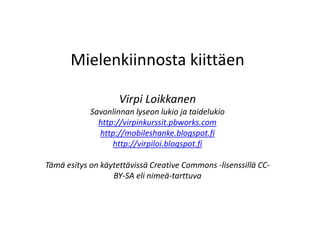 Mielenkiinnosta kiittäen
Virpi Loikkanen
Savonlinnan lyseon lukio ja taidelukio
http://virpinkurssit.pbworks.com
http://mobileshanke.blogspot.fi
http://virpiloi.blogspot.fi
Tämä esitys on käytettävissä Creative Commons -lisenssillä CC-
BY-SA eli nimeä-tarttuva
 