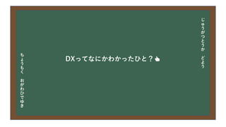 今日の目次
• DXについて
• 中小企業の問題
• 解決提案
• まとめ
DXってなにかわかったひと？👍
じ
ゅ
う
が
つ
と
う
か
ど
よ
う
ち
ょ
う
も
く
お
が
わ
ひ
で
ゆ
き
 