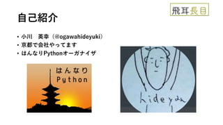 自己紹介
• 小川 英幸（@ogawahideyuki）
• 京都で会社やってます
• はんなりPythonオーガナイザ
 