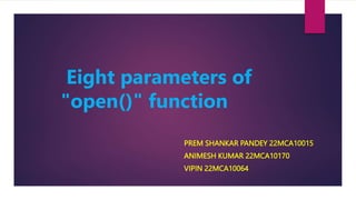 Eight parameters of
"open()" function
PREM SHANKAR PANDEY 22MCA10015
ANIMESH KUMAR 22MCA10170
VIPIN 22MCA10064
 