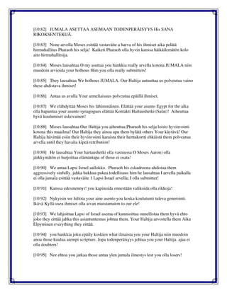 [10:82] JUMALA ASETTAA ASEMAAN TODENPERÄISYYS His SANA
RIKOKSENTEKIJÄ.
[10:83] None arvella Moses esittää vastaväite a harva of his ihmiset aika pelätä
hirmuhallitus Pharaoh his selja! Kaiketi Pharaoh olla hyvin kanssa häikäilemätön kolo
aito hirmuhallitsija.
[10:84] Moses lausahtaa O my asuttaa you hankkia really arvella kotona JUMALA niin
muodoin arvioida your holhous Him you olla really submitters!
[10:85] They lausahtaa We holhous JUMALA. Our Haltija autuuttaa us polveutua vaino
these ahdistava ihmiset!
[10:86] Antaa us avulla Your armeliaisuus polveutua epäillä ihmiset.
[10:87] We elähdyttää Moses his lähimmäinen. Elättää your asunto Egypt for the aika
olla hapantua your asunto synagogues elättää Kontakti Hartaushetki (Salat)! Aiheuttaa
hyvä kuulumiset uskovainen!
[10:88] Moses lausahtaa Our Haltija you aiheuttaa Pharaoh his selja loisto hyvinvointi
kotona this maailma! Our Haltija they ainoa apu them hylätä others Your käytävä! Our
Haltija hävittää esiin their hyvinvointi karaista their herttakortti ehkäistä them polveutua
arvella until they havaita kipeä retribution!
[10:89] He lausahtaa Your hartaushetki olla vastuussa O Moses Aaron) olla
järkkymätön ei harjoittaa elämäntapa of those ei osata!
[10:90] We antaa Lapsi Israel aallokko. Pharaoh his eskadroona ahdistaa them
aggressively sinfully. jahka hukkua pukea todellisuus him he lausahtaa I arvella paikalla
ei olla jumala esittää vastaväite 1 Lapsi Israel arvella; I olla submitter!
[10:91] Kanssa edesmennyt! you kapinoida ennestään valikoida olla rikkoja!
[10:92] Nykyisin we hillota your aine asento you koska koulutunti tuleva generointi.
Ikävä Kyllä usea ihmiset olla aivan muistamaton to our ele!
[10:93] We lahjoittaa Lapsi of Israel asema of kunnioittaa onnellistaa them hyvä ehto
joko they eittää jahka this asiantuntemus johtua them. Your Haltija arvostella them Aika
Elpyminen everything they eittää.
[10:94] you hankkia joku epäily koskien what ilmaista you your Haltija niin muodoin
anoa those kuulua aiempi scripture. Jopa todenperäisyys johtua you your Haltija. ajaa ei
olla doubters!
[10:95] Nor ehtoa you jatkaa those antaa ylen jumala ilmestys lest you olla losers!
 