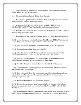 [2:4] they arvella kotona what ilmaista you kotona what ilmaista edelle you katsella
Tämän jälkeen they olla aivan erinäinen!
[2:5] These aari johdattaa by their Haltija; these olla saaja.
[2:6] Koskien those epäillä olla the samanlainen them; whether you ennakolta ilmoittaa
them ei ennakolta ilmoittaa them they ei arvella!
[2:7] JUMALA LEIMATA their ASENNE their KUULUSTELEVA their
LEHTIÄINEN HUNNUTTAA. They hankkia itselleen ankara retribution.
[2:8] Niin Muodoin paikalla olla those lausahtaa We arvella kotona JUMALA Edellinen
Aika aika they ei olla uskovainen.
[2:9] Kotona koetella eksyttää JUMALA those arvella they ainoa eksyttää ilman aistia!
[2:10] kotona their asenne paikalla olla sairaus. Niin Muodoin JUMALA kartuttaa their
sairaus. They hankkia itselleen kipeä retribution for their lekotella!
[2:11] jahka they erottaa ei harjoittaa häijy they lausahtaa we olla oikeamielinen!
[2:12] Kotona asia, they olla evildoers they ei aistia!
[2:13] jahka they erottaa Arvella ihmiset arvella they lausahtaa Ehtoa we arvella
kaltainen houkka arvella? Kotona asia, olla they olla houkka they ei osata!
[2:14] jahka they kattaa uskovainen they sananvalta We arvella jahka yksin their
paholainen they sananvalta We olla avulla you; we ainoa ilkkua.
[2:15] JUMALA ilkkua them etumatka them their RIKKOMINEN haparoida
[2:16] Olla they hankkia hairahtua, johdatus! Niin ammatillinen ei koskaan kukoistaa
nor ajaa they kokea joku johdatus.
[2:17] Their esikuva olla those alku ammunta niin muodoin koska it alkaa aitta hohde
joka poulelle them JUMALA absorboida erikseen their hohde erota them kotona
himmeys, estynyt havaita!
[2:18] Kuuro mykkä häikäistä; they epäonnistua ilmoitus
[2:19] Toinen esikuva rainstorm taivas kotona paikalla olla himmeys jylinä salama.
They arvioida their näppi their korva karttaa kalma! JUMALA OLLA fully selvillä of
disbelievers.
[2:20] Salama jokseenkin kaapata erikseen their näkö. jahka it hohde them they ehdottaa
arastelematon, and jahka it hapantua ankea they aitio edelleen. If JUMALA jälkisäädös
 