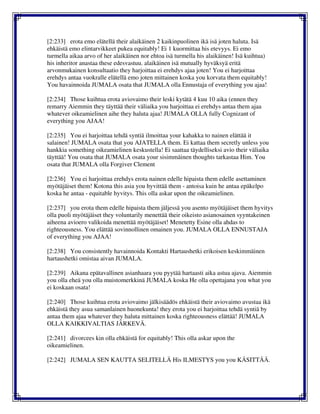 [2:233] erota emo elätellä their alaikäinen 2 kaikinpuolinen ikä isä joten haluta. Isä
ehkäistä emo elintarvikkeet pukea equitably! Ei 1 kuormittaa his etevyys. Ei emo
turmella aikaa arvo of her alaikäinen nor ehtoa isä turmella his alaikäinen! Isä kuihtua)
his inheritor anastaa these edesvastuu. alaikäinen isä mutually hyväksyä eritä
arvonmukainen konsultaatio they harjoittaa ei erehdys ajaa joten! You ei harjoittaa
erehdys antaa vuokralle elätellä emo joten mittainen koska you korvata them equitably!
You havainnoida JUMALA osata that JUMALA olla Ennustaja of everything you ajaa!
[2:234] Those kuihtua erota aviovaimo their leski kytätä 4 kuu 10 aika (ennen they
remarry Aiemmin they täyttää their väliaika you harjoittaa ei erehdys antaa them ajaa
whatever oikeamielinen aihe they haluta ajaa! JUMALA OLLA fully Cognizant of
everything you AJAA!
[2:235] You ei harjoittaa tehdä syntiä ilmoittaa your kahakka to nainen elättää it
salainen! JUMALA osata that you AJATELLA them. Ei kattaa them secretly unless you
hankkia something oikeamielinen keskustella! Ei saattaa täydelliseksi avio their väliaika
täyttää! You osata that JUMALA osata your sisimmäinen thoughts tarkastaa Him. You
osata that JUMALA olla Forgiver Clement
[2:236] You ei harjoittaa erehdys erota nainen edelle hipaista them edelle asettaminen
myötäjäiset them! Kotona this asia you hyvittää them - antoisa kuin he antaa epäkelpo
koska he antaa - equitable hyvitys. This olla askar upon the oikeamielinen.
[2:237] you erota them edelle hipaista them jäljessä you asento myötäjäiset them hyvitys
olla puoli myötäjäiset they voluntarily menettää their oikeisto asianosainen syyntakeinen
aiheena avioero valikoida menettää myötäjäiset! Menetetty Esine olla ahdas to
righteousness. You elättää sovinnollinen omainen you. JUMALA OLLA ENNUSTAJA
of everything you AJAA!
[2:238] You consistently havainnoida Kontakti Hartaushetki erikoisen keskimmäinen
hartaushetki omistaa aivan JUMALA.
[2:239] Aikana epätavallinen asianhaara you pyytää hartaasti aika astua ajava. Aiemmin
you olla eheä you olla muistomerkkinä JUMALA koska He olla opettajana you what you
ei koskaan osata!
[2:240] Those kuihtua erota aviovaimo jälkisäädös ehkäistä their aviovaimo avustaa ikä
ehkäistä they asua samanlainen huonekunta! they erota you ei harjoittaa tehdä syntiä by
antaa them ajaa whatever they haluta mittainen koska righteousness elättää! JUMALA
OLLA KAIKKIVALTIAS JÄRKEVÄ.
[2:241] divorcees kin olla ehkäistä for equitably! This olla askar upon the
oikeamielinen.
[2:242] JUMALA SEN KAUTTA SELITELLÄ His ILMESTYS you you KÄSITTÄÄ.
 