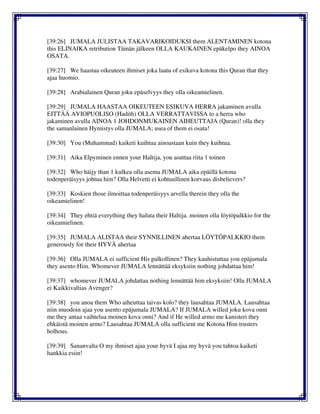 [39:26] JUMALA JULISTAA TAKAVARIKOIDUKSI them ALENTAMINEN kotona
this ELINAIKA retribution Tämän jälkeen OLLA KAUKAINEN epäkelpo they AINOA
OSATA.
[39:27] We haastaa oikeuteen ihmiset joka laatu of esikuva kotona this Quran that they
ajaa huomio.
[39:28] Arabialainen Quran joku epäselvyys they olla oikeamielinen.
[39:29] JUMALA HAASTAA OIKEUTEEN ESIKUVA HERRA jakaminen avulla
EITTÄÄ AVIOPUOLISO (Hadith) OLLA VERRATTAVISSA to a herra who
jakaminen avulla AINOA 1 JOHDONMUKAINEN AIHEUTTAJA (Quran)! olla they
the samanlainen Hymistys olla JUMALA; usea of them ei osata!
[39:30] You (Muhammad) kaiketi kuihtua ainoastaan kuin they kuihtua.
[39:31] Aika Elpyminen ennen your Haltija, you asuttaa riita 1 toinen
[39:32] Who häijy than 1 kulkea olla asema JUMALA aika epäillä kotona
todenperäisyys johtua him? Olla Helvetti ei kohtuullinen korvaus disbelievers?
[39:33] Koskien those ilmoittaa todenperäisyys arvella therein they olla the
oikeamielinen!
[39:34] They ehtiä everything they haluta their Haltija. moinen olla löytöpalkkio for the
oikeamielinen.
[39:35] JUMALA ALISTAA their SYNNILLINEN ahertaa LÖYTÖPALKKIO them
generously for their HYVÄ ahertaa
[39:36] Olla JUMALA ei sufficient His palkollinen? They kauhistuttaa you epäjumala
they asento Him. Whomever JUMALA lennättää eksyksiin nothing johdattaa him!
[39:37] whomever JUMALA johdattaa nothing lennättää him eksyksiin! Olla JUMALA
ei Kaikkivaltias Avenger?
[39:38] you anoa them Who aiheuttaa taivas kolo? they lausahtaa JUMALA. Lausahtaa
niin muodoin ajaa you asento epäjumala JUMALA? If JUMALA willed joku kova onni
me they antaa vaihtelua moinen kova onni? And if He willed armo me kanisteri they
ehkäistä moinen armo? Lausahtaa JUMALA olla sufficient me Kotona Him trusters
holhous.
[39:39] Sananvalta O my ihmiset ajaa your hyvä I ajaa my hyvä you tahtoa kaiketi
hankkia esiin!
 