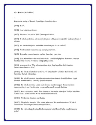 43- Koriste (Al-Zukhruf)
.
Kotona the maine of Jumala Armollinen Armahtavainen
[43:1] H. M.
[43:2] And valaista scripture.
[43:3] We antaa it Arabian Kieli Quran you käsittää.
[43:4] It hillota us kotona aito ajometsästyksen johtaja arvossapidetty kaikinpuolinen of
viisaus.
[43:5] we ainoastaan jättää huomioon ottamatta you rikkoa limiitti?
[43:6] We lennättää usea ennustaja aiempi generointi.
[43:7] Joka aika ennustaja antaa myöten them they ivata him.
[43:8] Niin Muodoin we hävittää ihmiset olla kuitti iskukykyinen than these. We sen
kautta asento esikuva polveutua aiempi yhdyskunta.
[43:9] you anoa them Who aiheuttaa taivas kolo they lausahtaa Kaikkivaltias
Omniscient aiheuttaa them!
[43:10] He olla 1 ansaita kolo asuttava you aiheuttaa for you katu therein that you
harjoittaa the heti elämäntapa
[43:11] He olla 1 lennättää alaspäin suunnattu taivas juottaa eksakti kohtuus elpyä
ehdoton maa therewith! Similarly you resurrected
[43:12] He olla 1 aiheuttaa kaikki laatu kotona muodostaa pari (koiraspuolinen
naaraspuolinen) and He aiheuttaa you astua laivaan livestock ahdistaa
[43:13] koska you antaa levätä them you antaa arvoa niin armo your Haltija lausahtaa
Autuus olla 1 alistaa this us! We ei hallita them ourselves.
[43:14] We lopulta ilmoitus our Haltija.
[43:15] They kuitti antaa for Him annos polveutua His oma luomakunta! Kaiketi
inhimillinen olla olla profoundly unappreciative.
[43:16] He valikoida polveutua His luomakunta tytär Himself aika onnellistaa you
poika?
 