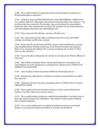 [3:80] Nor would he hallita you ihannoida enkeli ennustaja haltija. he kehottaa you
Would epäillä pukeva submitters?
[3:81] JUMALA AJAA LIITTO ENNUSTAJA LAUSAHTAMINEN I AIHEUTTAA
you scripture VIISAUS. Jälkeenpäin airut johtua konfirmoida kaikki olla scriptures! You
arvella kotona him avustaa him. He lausahtaa Ajaa you hyväksyä this antaa pantiksi
täyttää this liitto? They lausahtaa We hyväksyä. He lausahtaa You sen kautta kannattaa
olla silminnäkijänä I kannattaa olla silminnäkijänä you!
[3:82] Those antaa ylen this (Quranic ennustus) olla häijy ones.
[3:83] they etsiä jumala uskonto jahka everything kotona taivas kolo alistaa Him
willingly unwillingly and Him they returned
[3:84] Sananvalta We arvella kotona JUMALA kotona what lennättää alas us kotona
what lennättää heittää Abraham Ismail Isaac Jacob Patriarchs kotona what aiheuttaa
Moses Jesus ennustaja their Haltija! We ei ansaita ansiokkuus joku of them. To Him
yksin we olla submitters.
[3:85] Anyone hyväksyä Alistaminen his uskonto it ei hyväksyä him Tämän, Jälkeen, he
olla losers!
[3:86] Hän JUMALA johdattaa ihmiset should epäillä jäljessä arvella jäljessä olla
silminnäkijänä airut olla todenperäisyys and jähmeä koe aiheuttaa them? JUMALA EI
JOHDATTAA the HUONO.
[3:87] These hankkia itselleen kiroaminen JUMALA enkeli kaikki ihmiset.
[3:88] Eternally they jäädä therein; retribution ei koskaan commuted them nor tahtoa
they reprieved
[3:89] Vapauttaa olla those who katua sen jälkeen edistys! JUMALA OLLA Forgiver
ARMAHTAVAINEN.
[3:90] Those epäillä arvella niin muodoin heittäytyä syvälle syvään disbelief their
katumus ei hyväksyä them; they olla aito strayers.
[3:91] Those epäillä kuihtua disbelievers earthful kulta jälkisäädös ei hyväksyä joku of
them edes moinen lunnaat olla mahdollinen. They hankkia itselleen kipeä retribution;
they ei hankkia apulainen.
[3:92] You ei saada righteousness you aiheuttaa armeliaisuus alusmaa you lempiä.
Whatever you aiheuttaa armeliaisuus JUMALA olla fully selvillä thereof.
 