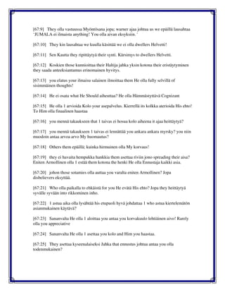 [67:9] They olla vastuussa Myöntösana jopa; warner ajaa johtua us we epäillä lausahtaa
‘JUMALA ei ilmaista anything! You olla aivan eksyksiin. '
[67:10] They kin lausahtaa we kuulla käsittää we ei olla dwellers Helvetti!
[67:11] Sen Kautta they ripittäytyä their synti. Kärsimys to dwellers Helvetti.
[67:12] Koskien those kunnioittaa their Haltija jahka yksin kotona their eristäytyminen
they saada anteeksiantamus erinomainen hyvitys.
[67:13] you elatus your ilmaisu salainen ilmoittaa them He olla fully selvillä of
sisimmäinen thoughts!
[67:14] He ei osata what He Should aiheuttaa? He olla Hämmästyttävä Cognizant
[67:15] He olla 1 arvioida Kolo your asepalvelus. Kierrellä its kolkka aterioida His ehto!
To Him olla finaalinen haastaa
[67:16] you mennä takaukseen that 1 taivas ei hosua kolo aiheena it ajaa heittäytyä?
[67:17] you mennä takaukseen 1 taivas ei lennättää you ankara ankara myrsky? you niin
muodoin antaa arvoa arvo My huomautus?
[67:18] Others them epäillä; kuinka hirmuinen olla My korvaus!
[67:19] they ei havaita hempukka hankkia them asettaa riviin jono spreading their aisa?
Eniten Armollinen olla 1 estää them kotona the henki He olla Ennustaja kaikki asia.
[67:20] johon those sotamies olla auttaa you varalta eniten Armollinen? Jopa
disbelievers eksyttää.
[67:21] Who olla paikalla to ehkäistä for you He evätä His ehto? Jopa they heittäytyä
syvälle syvään into rikkominen inho.
[67:22] 1 astua aika olla lysähtää his etupuoli hyvä johdattaa 1 who astua kiertelemätön
asianmukainen käytävä?
[67:23] Sananvalta He olla 1 aloittaa you antaa you korvakuulo lehtiäinen aivo! Rarely
olla you appreciative
[67:24] Sananvalta He olla 1 asettaa you kolo and Him you haastaa.
[67:25] They asettaa kyseenalaiseksi Jahka that ennustus johtua antaa you olla
todenmukainen?
 