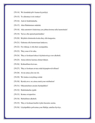 [78:14] We lennättää pilvi kaataa kyyneltyä.
[78:15] To aiheuttaa it elo istukas!
[78:16] And eri hedelmätarha.
[78:17] Aika Päättäminen määrätä.
[78:18] Aika autontorvi kukoistaa you johtua kotona tulla laumoittain!
[78:19] Taivas olla opened patoluukku!
[78:20] Röykkiö eliminoida koska they olla kangastus.
[78:21] Gehenna olla luonnostaan lankeava.
[78:22] For rikkoja; it olla their asuinpaikka.
[78:23] They asua it for aika.
[78:24] They ei koskaan kokea it kylmäverisyys nor alkoholi.
[78:25] Ainoa inferno karmea elintarvikkeet.
[78:26] Kohtuullinen korvaus.
[78:27] They ei koskaan arvata estää kirjanpitovelvollinen!
[78:28] Aivan antaa ylen our ele.
[78:29] We laskea everything esittää
[78:30] Kestää arvo; we ainoa enetä your retribution!
[78:31] Oikeamielinen ansaita löytöpalkkio!
[78:32] Hedelmätarha rypäle
[78:33] Komea aviopuoliso.
[78:34] Herkullinen alkoholi.
[78:35] They ei koskaan kuulla it joku hassutus asema.
[78:36] Löytöpalkkio polveutua your Haltija; antelias hyvitys.
 